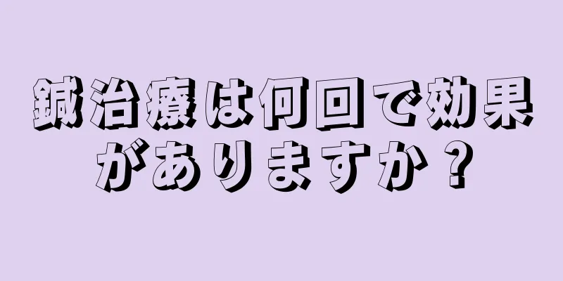 鍼治療は何回で効果がありますか？