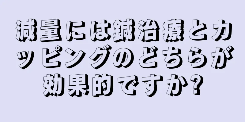 減量には鍼治療とカッピングのどちらが効果的ですか?