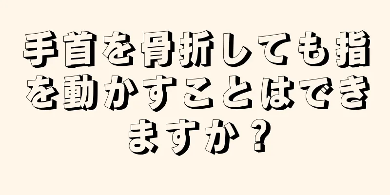 手首を骨折しても指を動かすことはできますか？