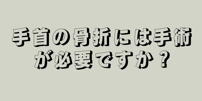 手首の骨折には手術が必要ですか？