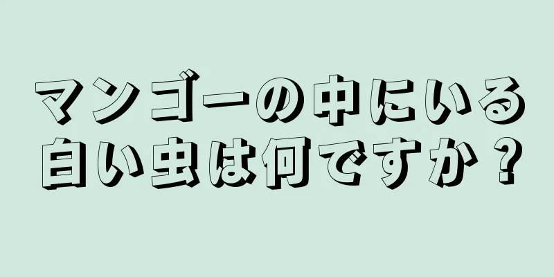 マンゴーの中にいる白い虫は何ですか？