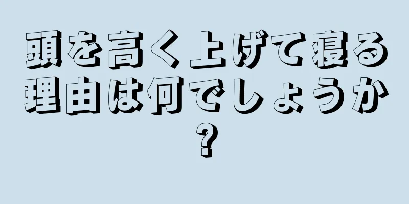 頭を高く上げて寝る理由は何でしょうか?