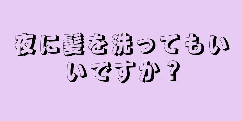 夜に髪を洗ってもいいですか？