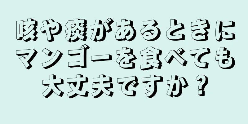 咳や痰があるときにマンゴーを食べても大丈夫ですか？