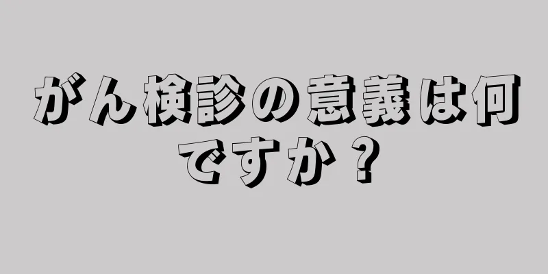 がん検診の意義は何ですか？