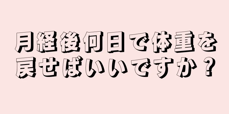 月経後何日で体重を戻せばいいですか？