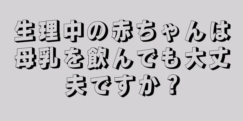 生理中の赤ちゃんは母乳を飲んでも大丈夫ですか？