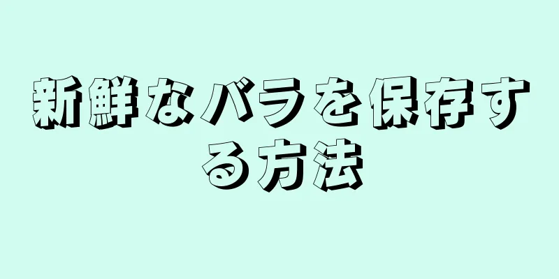 新鮮なバラを保存する方法