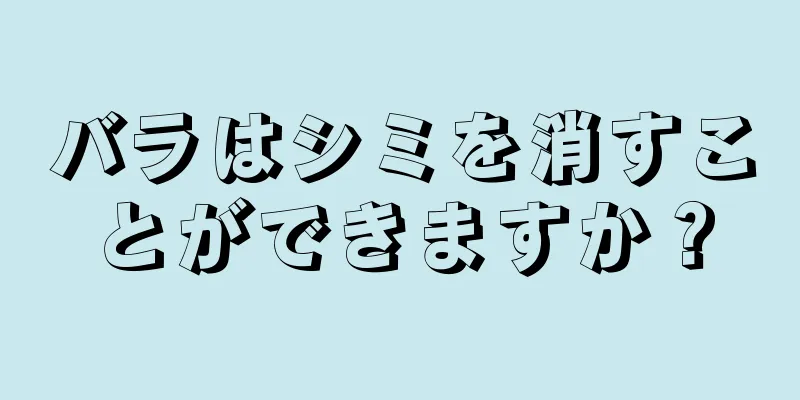 バラはシミを消すことができますか？