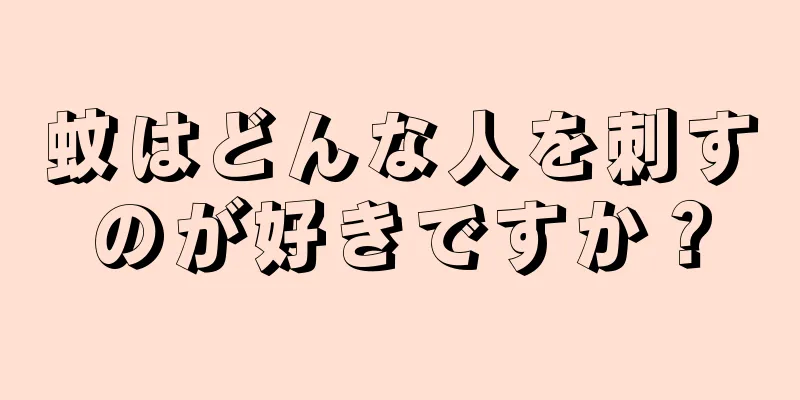 蚊はどんな人を刺すのが好きですか？