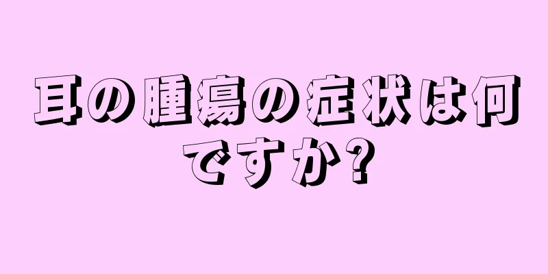 耳の腫瘍の症状は何ですか?