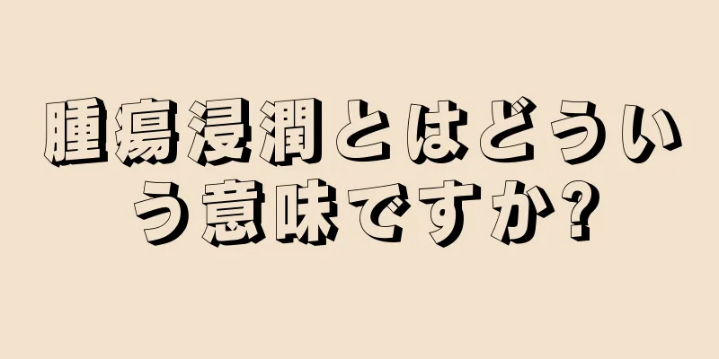 腫瘍浸潤とはどういう意味ですか?