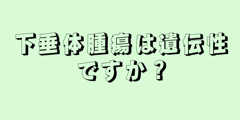 下垂体腫瘍は遺伝性ですか？