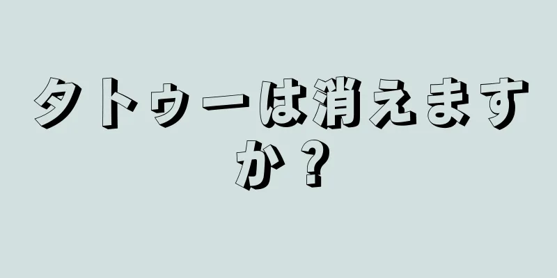 タトゥーは消えますか？