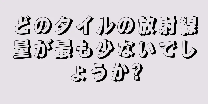 どのタイルの放射線量が最も少ないでしょうか?