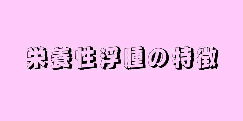 栄養性浮腫の特徴