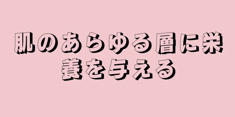 肌のあらゆる層に栄養を与える