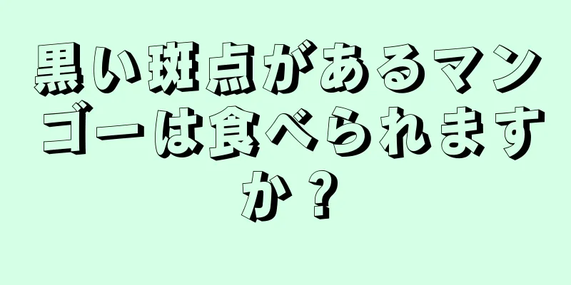 黒い斑点があるマンゴーは食べられますか？