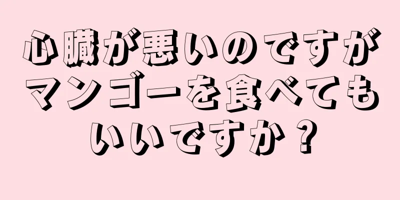 心臓が悪いのですがマンゴーを食べてもいいですか？