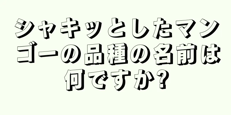 シャキッとしたマンゴーの品種の名前は何ですか?