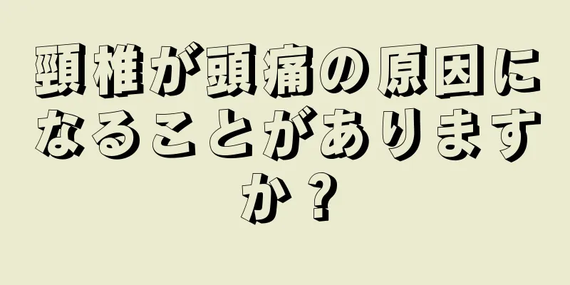 頸椎が頭痛の原因になることがありますか？