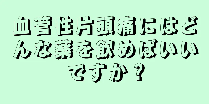 血管性片頭痛にはどんな薬を飲めばいいですか？