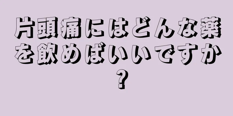 片頭痛にはどんな薬を飲めばいいですか？