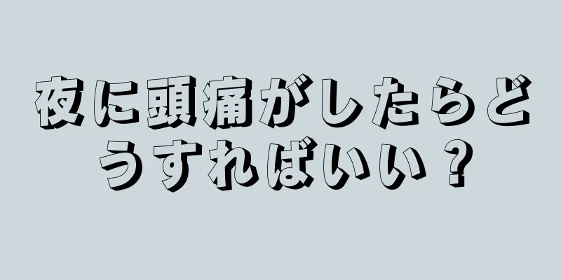 夜に頭痛がしたらどうすればいい？