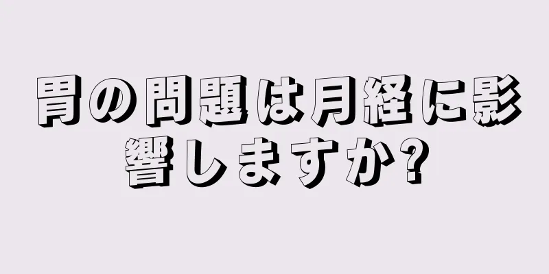 胃の問題は月経に影響しますか?