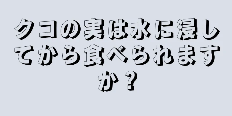 クコの実は水に浸してから食べられますか？