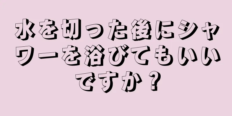 水を切った後にシャワーを浴びてもいいですか？