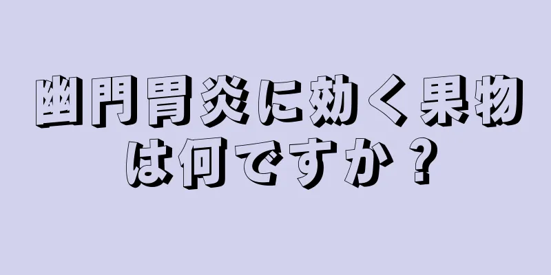 幽門胃炎に効く果物は何ですか？