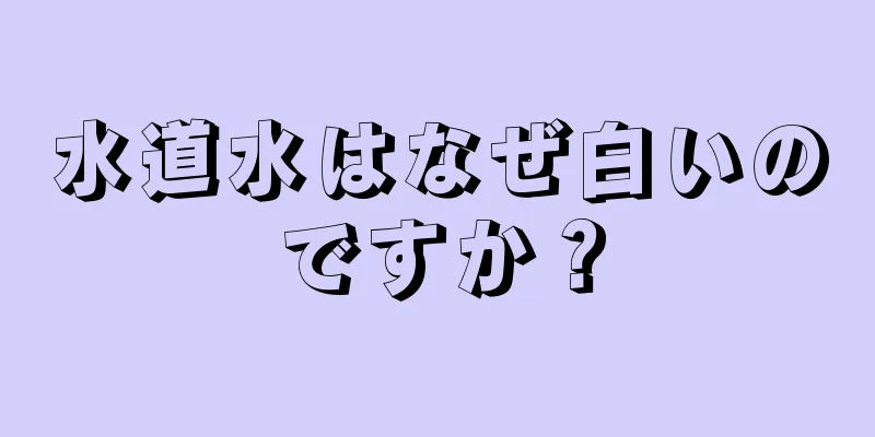 水道水はなぜ白いのですか？