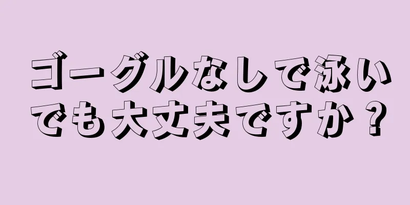 ゴーグルなしで泳いでも大丈夫ですか？