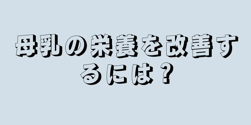 母乳の栄養を改善するには？