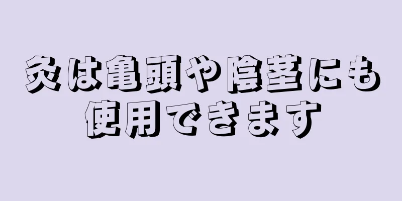 灸は亀頭や陰茎にも使用できます