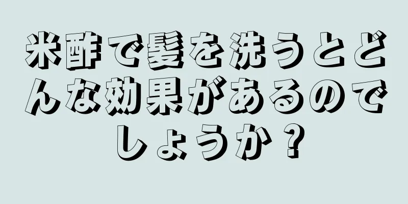 米酢で髪を洗うとどんな効果があるのでしょうか？