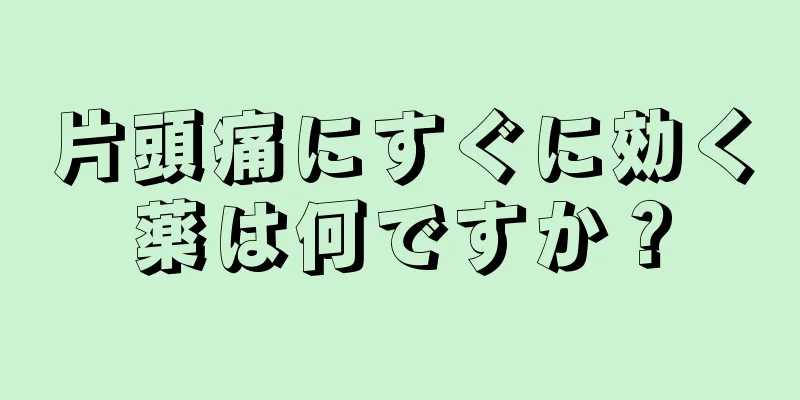 片頭痛にすぐに効く薬は何ですか？