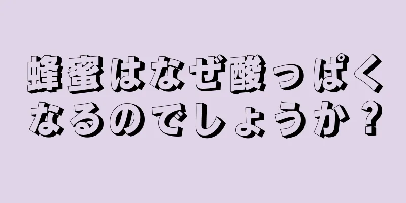 蜂蜜はなぜ酸っぱくなるのでしょうか？