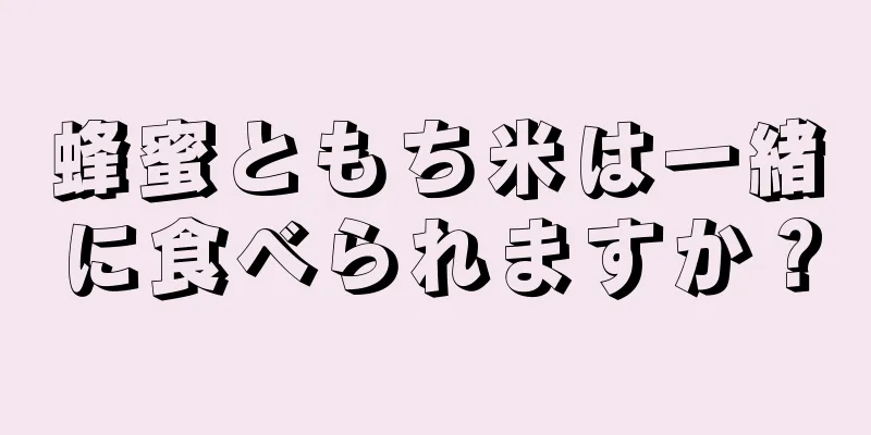 蜂蜜ともち米は一緒に食べられますか？