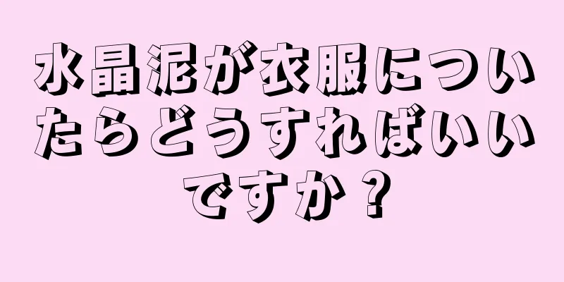 水晶泥が衣服についたらどうすればいいですか？