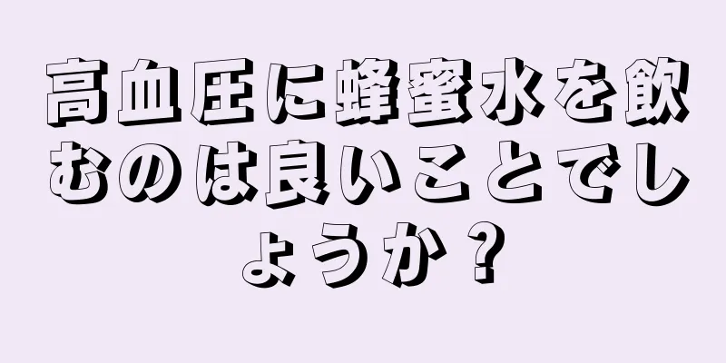 高血圧に蜂蜜水を飲むのは良いことでしょうか？