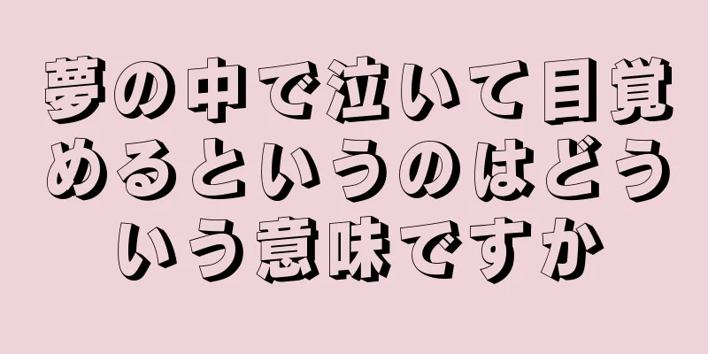 夢の中で泣いて目覚めるというのはどういう意味ですか