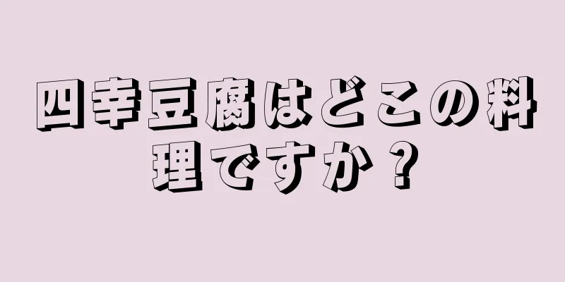 四幸豆腐はどこの料理ですか？