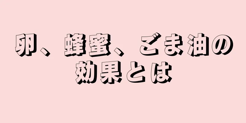 卵、蜂蜜、ごま油の効果とは