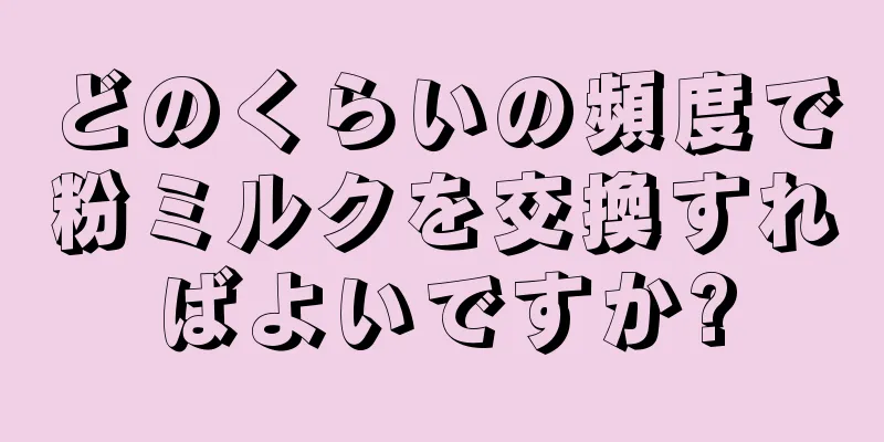 どのくらいの頻度で粉ミルクを交換すればよいですか?