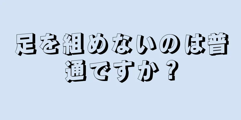 足を組めないのは普通ですか？