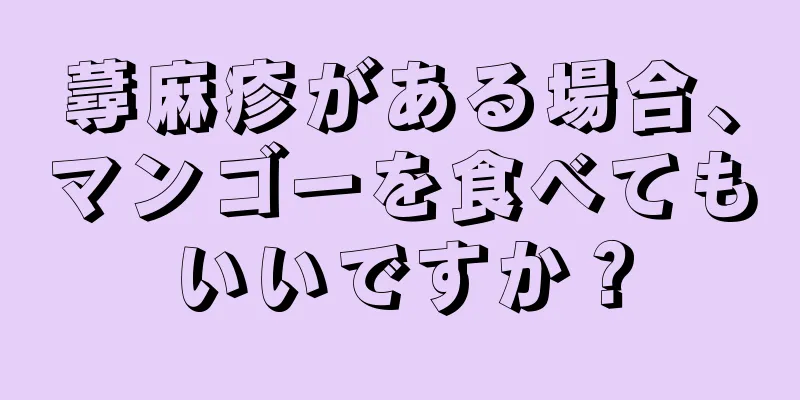 蕁麻疹がある場合、マンゴーを食べてもいいですか？