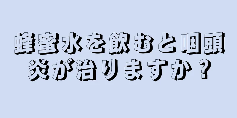 蜂蜜水を飲むと咽頭炎が治りますか？