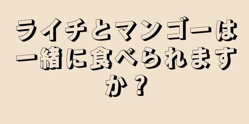 ライチとマンゴーは一緒に食べられますか？